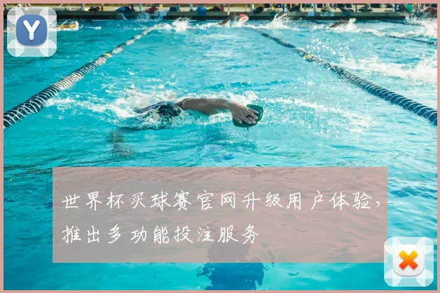 世界杯买球赛官网升级用户体验，推出多功能投注服务