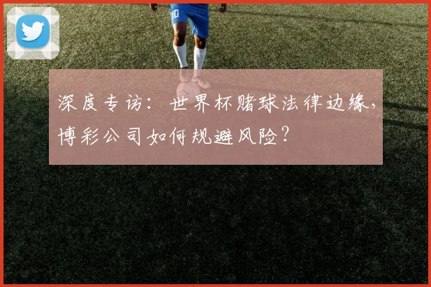 深度专访：世界杯赌球法律边缘，博彩公司如何规避风险？