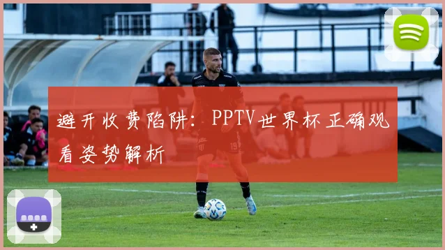 避开收费陷阱：PPTV世界杯正确观看姿势解析