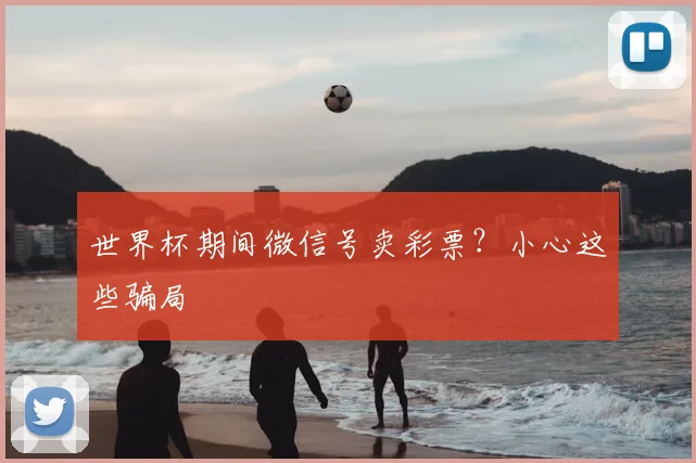 世界杯期间微信号卖彩票？小心这些骗局