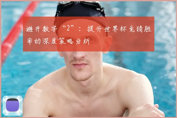 避开数字“2”：提升世界杯竞猜胜率的深度策略分析