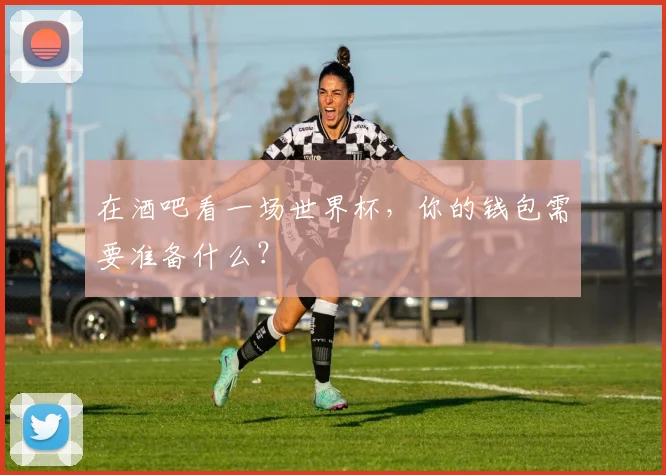 在酒吧看一场世界杯，你的钱包需要准备什么？