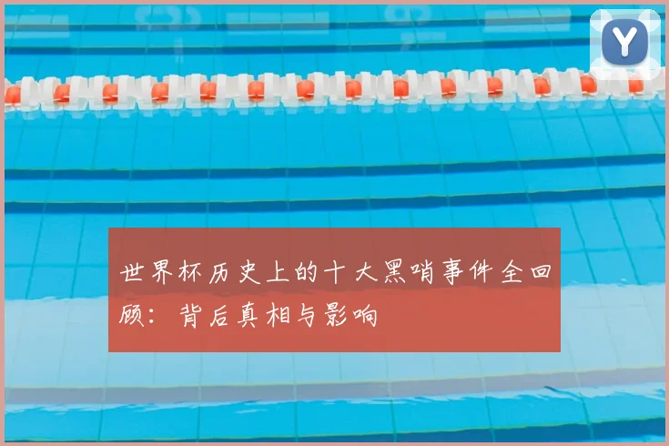 世界杯历史上的十大黑哨事件全回顾：背后真相与影响