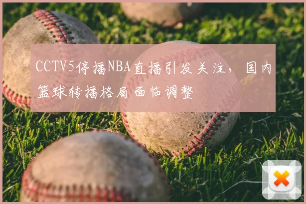 CCTV5停播NBA直播引发关注,国内篮球转播格局面临调整