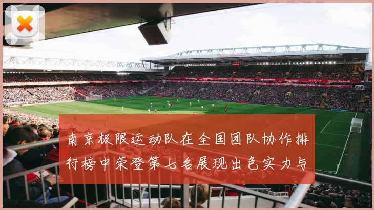南京极限运动队在全国团队协作排行榜中荣登第七名展现出色实力与团队精神