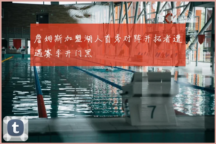 詹姆斯加盟湖人首秀对阵开拓者遭遇赛季开门黑