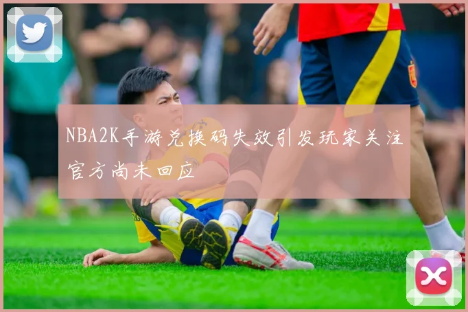 NBA2K手游兑换码失效引发玩家关注官方尚未回应