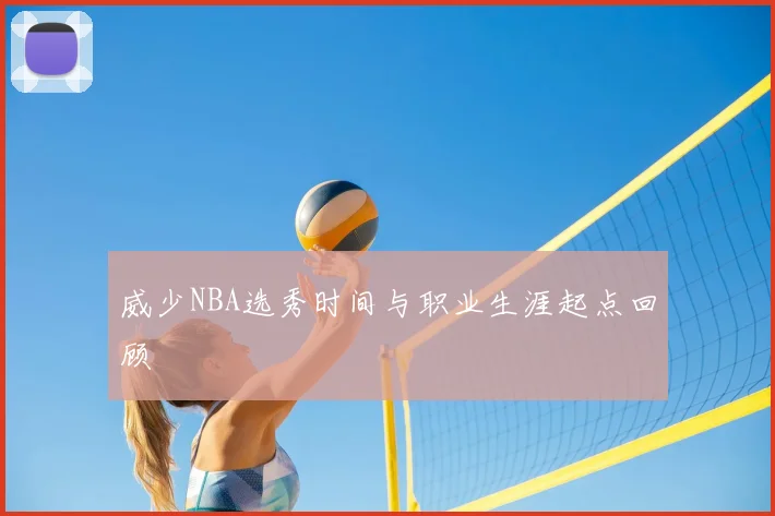 威少NBA选秀时间与职业生涯起点回顾