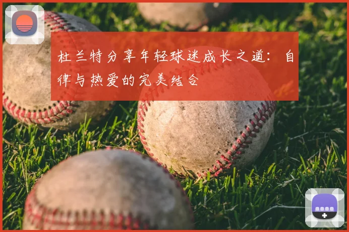 杜兰特分享年轻球迷成长之道：自律与热爱的完美结合