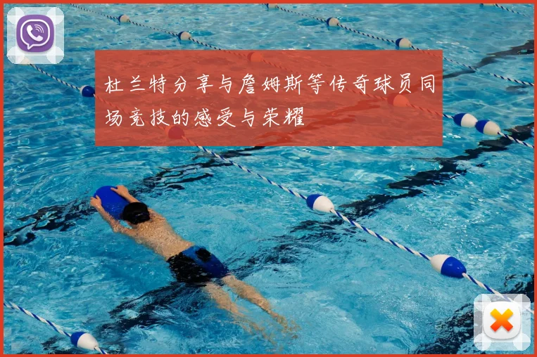 杜兰特分享与詹姆斯等传奇球员同场竞技的感受与荣耀