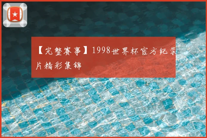 【完整赛事】1998世界杯官方纪录片精彩集锦