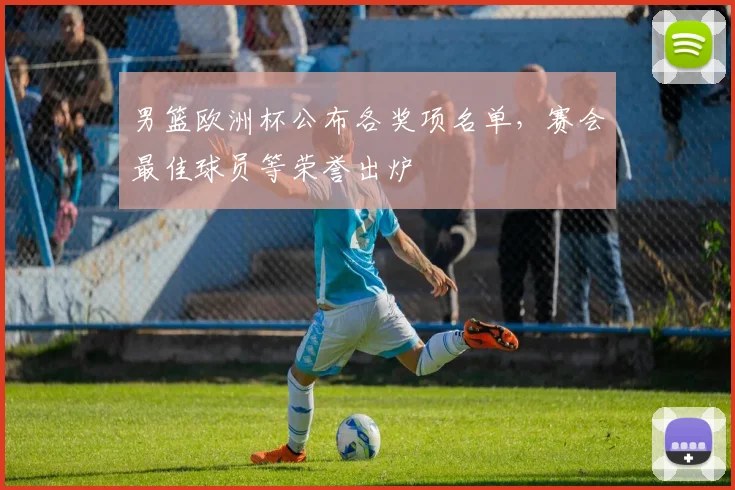 男篮欧洲杯公布各奖项名单，赛会最佳球员等荣誉出炉