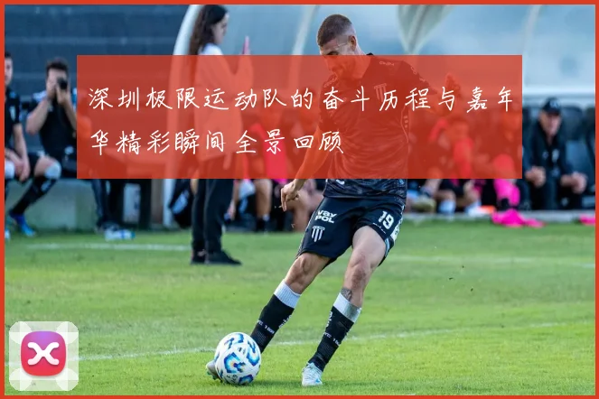 深圳极限运动队的奋斗历程与嘉年华精彩瞬间全景回顾