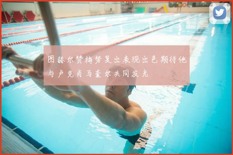 图赫尔赞梅努复出表现出色期待他与卢克肖马奎尔共同发光