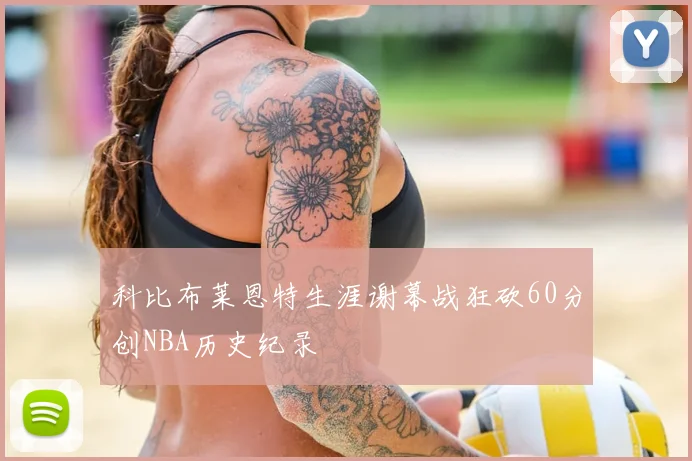 科比布莱恩特生涯谢幕战狂砍60分创NBA历史纪录