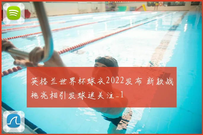 英格兰世界杯球衣2022发布 新款战袍亮相引发球迷关注_1