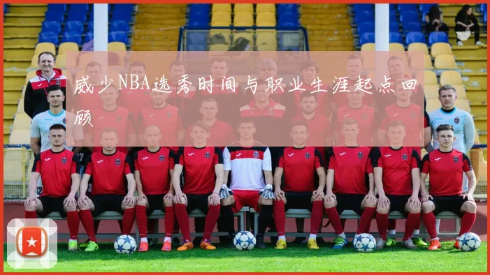 威少NBA选秀时间与职业生涯起点回顾