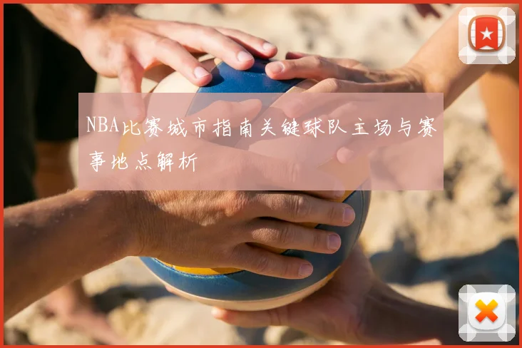 NBA比赛城市指南关键球队主场与赛事地点解析