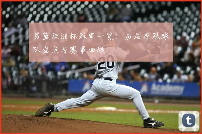 男篮欧洲杯冠军一览：历届夺冠球队盘点与赛事回顾