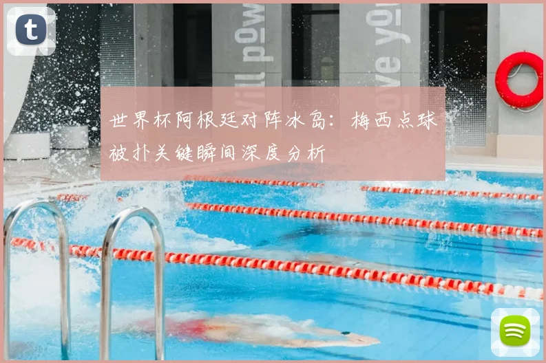 世界杯阿根廷对阵冰岛：梅西点球被扑关键瞬间深度分析