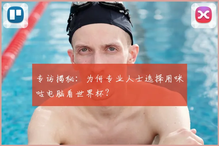 专访揭秘:为何专业人士选择用咪咕电脑看世界杯?