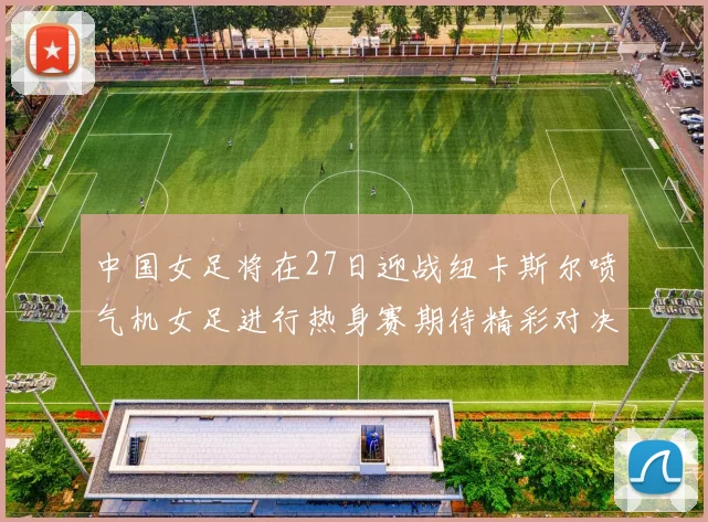 中国女足将在27日迎战纽卡斯尔喷气机女足进行热身赛期待精彩对决