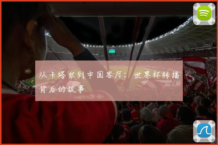 从卡塔尔到中国客厅:世界杯转播背后的故事