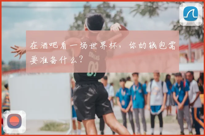 在酒吧看一场世界杯，你的钱包需要准备什么？
