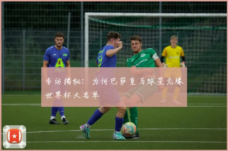 专访揭秘:为何巴萨皇马球星无缘世界杯大名单