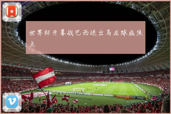 世界杯开幕战巴西送出乌龙球成焦点