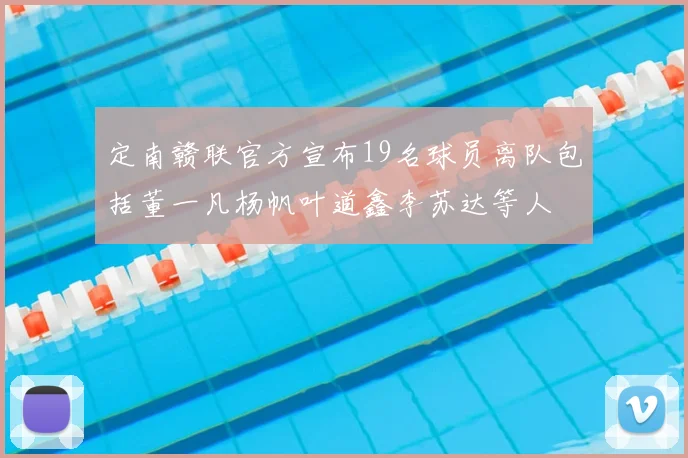 定南赣联官方宣布19名球员离队包括董一凡杨帆叶道鑫李苏达等人