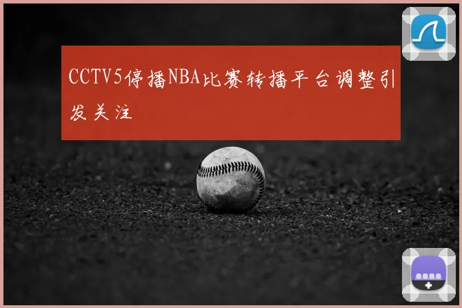 CCTV5停播NBA比赛转播平台调整引发关注