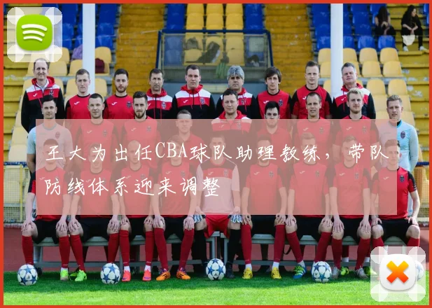 王大为出任CBA球队助理教练，带队防线体系迎来调整