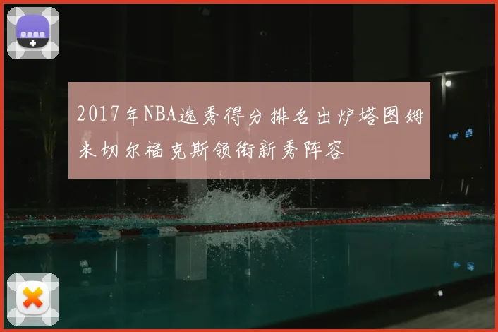 2017年NBA选秀得分排名出炉塔图姆米切尔福克斯领衔新秀阵容