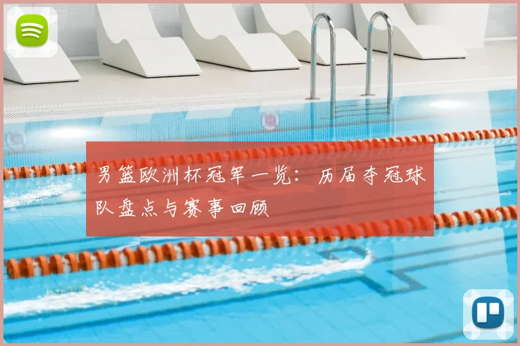 男篮欧洲杯冠军一览：历届夺冠球队盘点与赛事回顾