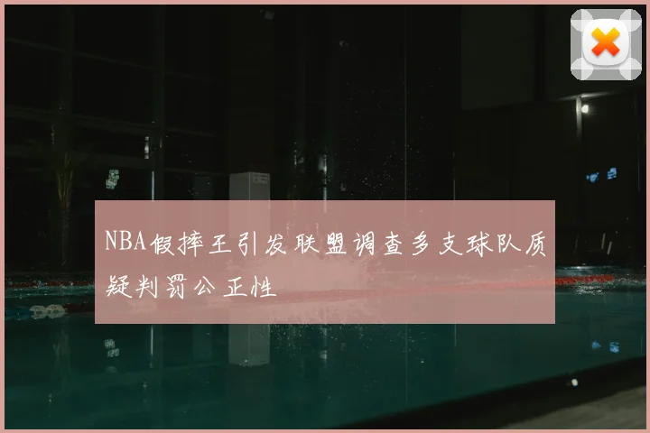 NBA假摔王引发联盟调查多支球队质疑判罚公正性