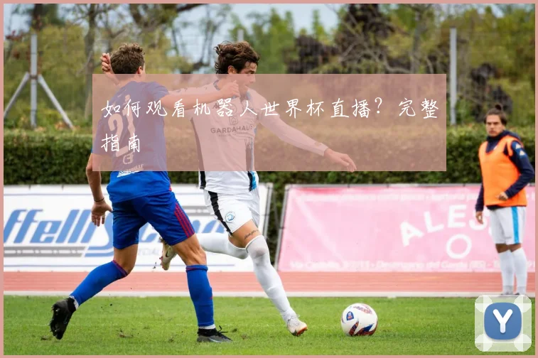 如何观看机器人世界杯直播？完整指南