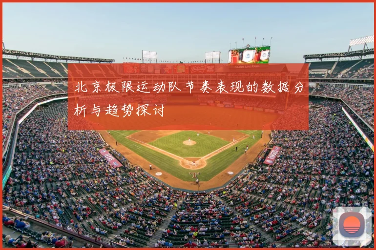 北京极限运动队节奏表现的数据分析与趋势探讨