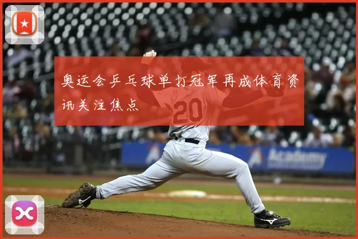 奥运会乒乓球单打冠军再成体育资讯关注焦点