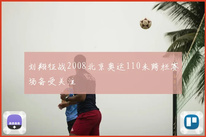刘翔征战2008北京奥运110米跨栏赛场备受关注