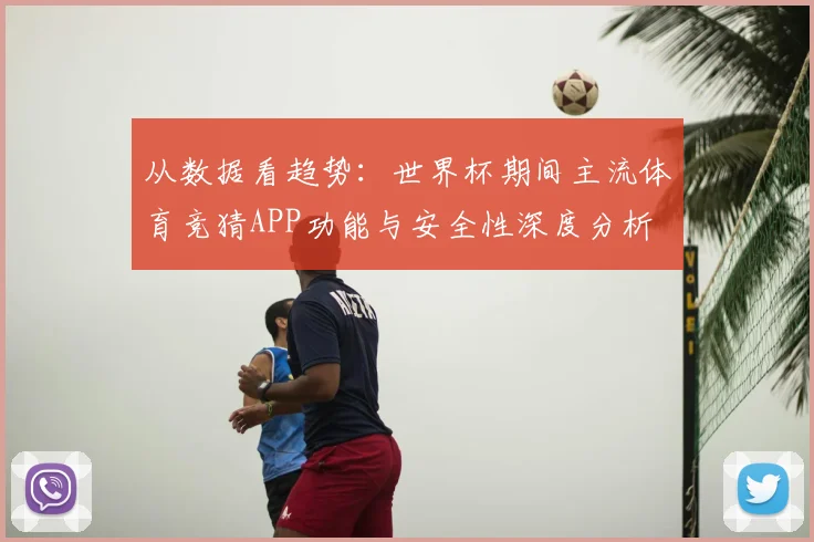 从数据看趋势：世界杯期间主流体育竞猜APP功能与安全性深度分析