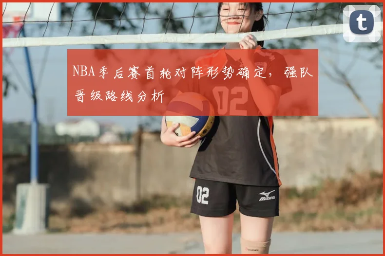 NBA季后赛首轮对阵形势确定，强队晋级路线分析