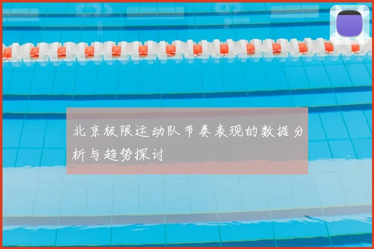 北京极限运动队节奏表现的数据分析与趋势探讨
