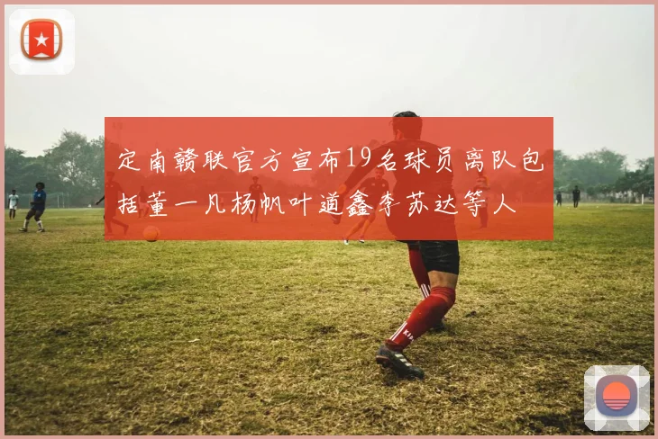 定南赣联官方宣布19名球员离队包括董一凡杨帆叶道鑫李苏达等人