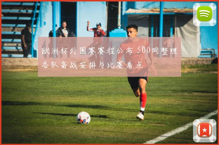 欧洲杯外围赛赛程公布 500网整理各队备战安排与比赛看点