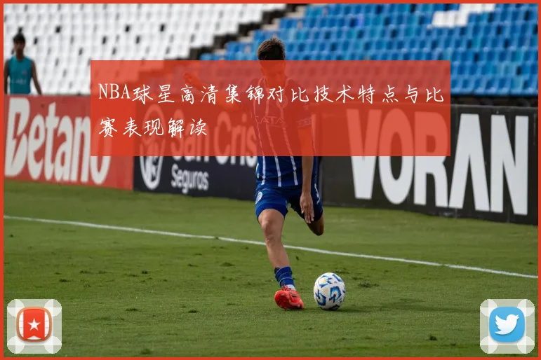 NBA球星高清集锦对比技术特点与比赛表现解读
