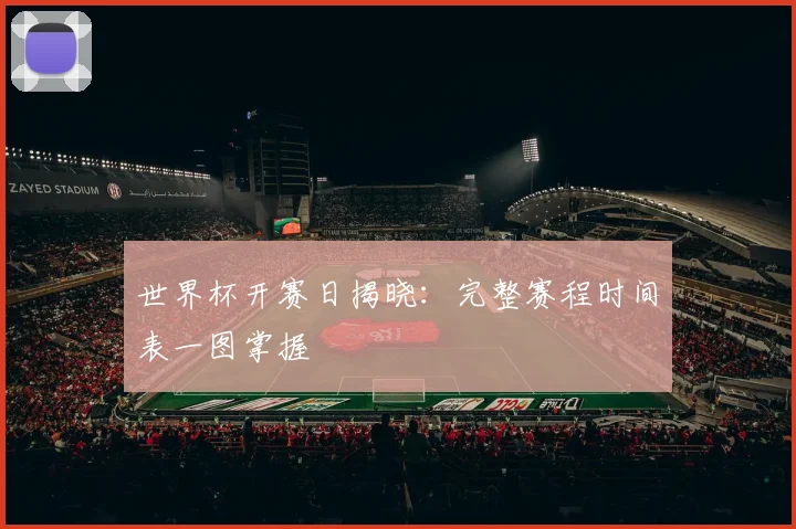 世界杯开赛日揭晓:完整赛程时间表一图掌握