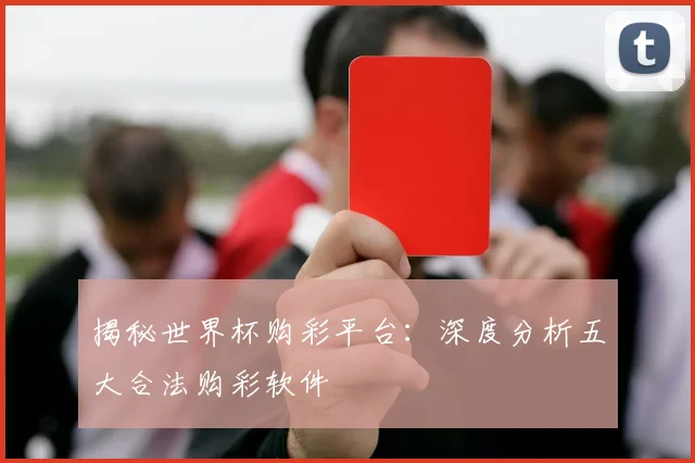 揭秘世界杯购彩平台：深度分析五大合法购彩软件