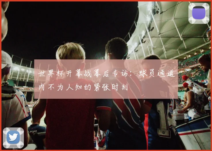 世界杯开幕战幕后专访：球员通道内不为人知的紧张时刻