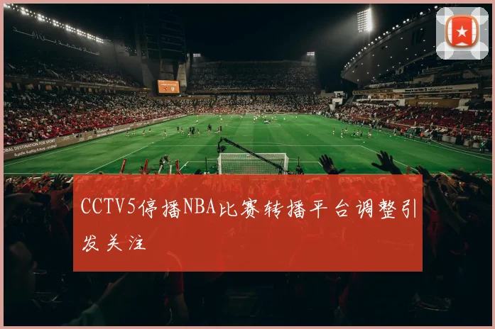 CCTV5停播NBA比赛转播平台调整引发关注